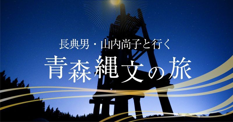 長典男・山内尚子と行く青森縄文の旅